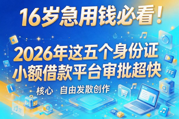 16岁急用钱必看!2026年这五个身份证小额借款平台审批超快