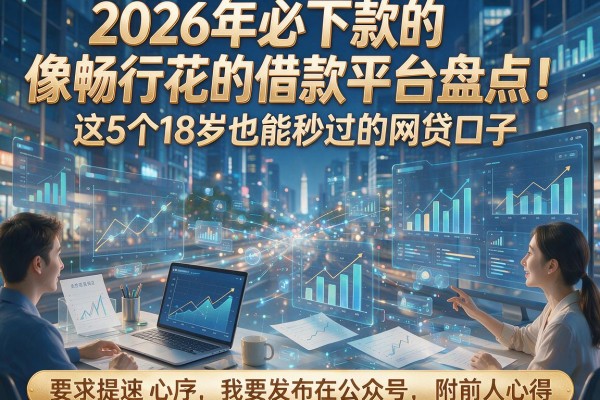 2026年必下款的像畅行花的借款平台盘点!这5个18岁也能秒过的网贷口子,附前人心得