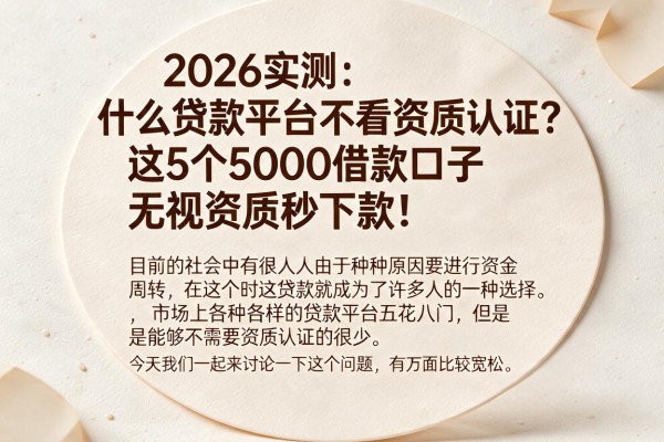 2026实测:什么贷款平台不看资质认证?这5个5000借款口子无视资质秒下款!