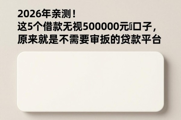 2026年亲测!这5个借款无视审批50000元的口子,原来就是不需要审批的贷款平台