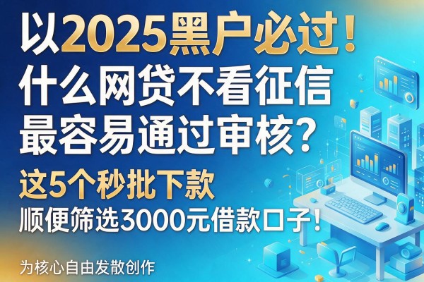 2025黑户必过！什么网贷不看征信最容易通过审核？这5个秒批下款，顺便筛选3000元借款口子！
