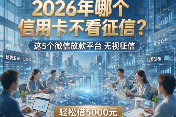 2026年哪个信用卡不看征信？这5个微信放款平台无视征信，轻松借5000元！