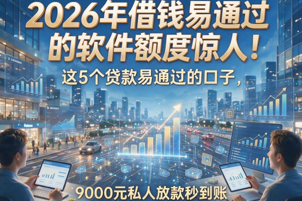 2026年借钱易通过的软件额度惊人!这5个贷款易通过的口子,9000元私人放款秒到账