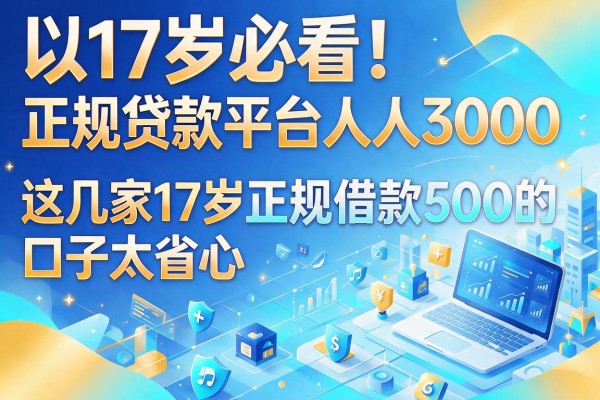 17岁必看!正规贷款平台人人3000,这几家17岁正规借款500的口子太省心