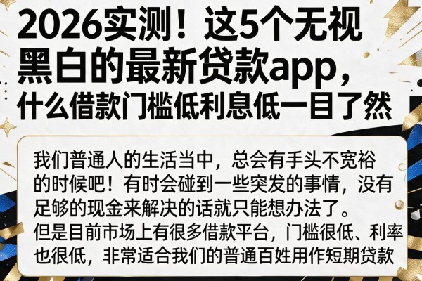 2026实测!这5个无视黑白的最新贷款app,什么借款门槛低利息低一目了然