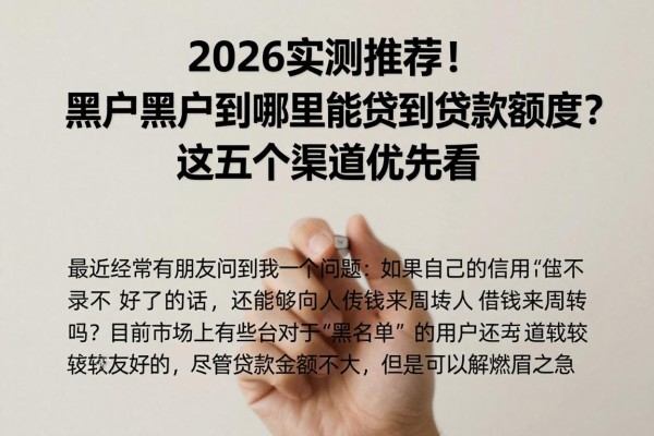 2026实测推荐!黑户黑户到哪里能贷到贷款额度?这五个渠道优先看