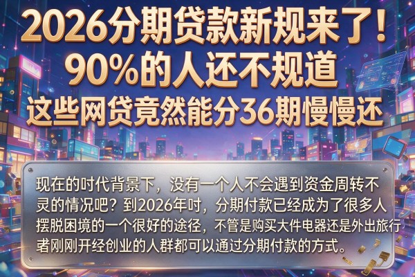 2026分期贷款新规来了!90%的人还不知道,这些网贷竟然能分36期慢慢还