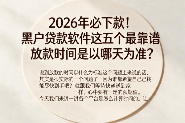 2026年必下款！黑户贷款软件这五个最靠谱，放款时间是以哪天为准？