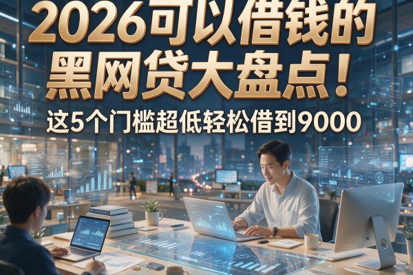 2026可以借钱的黑网贷大盘点！这5个门槛超低轻松借到9000