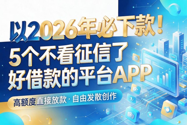 2026年必下款!5个不看征信好借款的平台APP,高额度直接放款