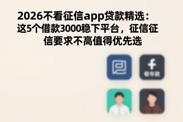 2026不看征信app贷款精选:这5个借款3000稳下平台,征信要求不高值得优先选