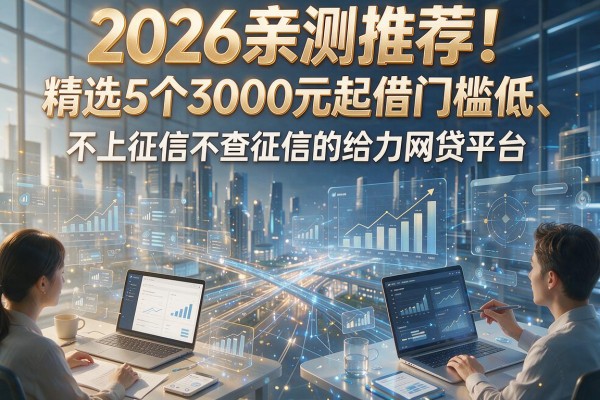 2026亲测推荐!精选5个3000元起借门槛低、不上征信不查征信的给力网贷平台