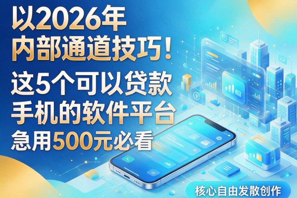 2026年内部通道技巧!这5个可以贷款手机的软件平台,急用500元必看
