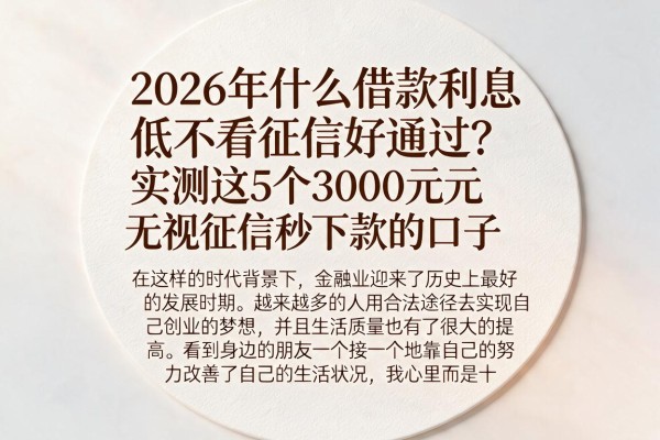 2026年什么借款利息低不看征信好通过?实测这5个3000元无视征信秒下款的口子