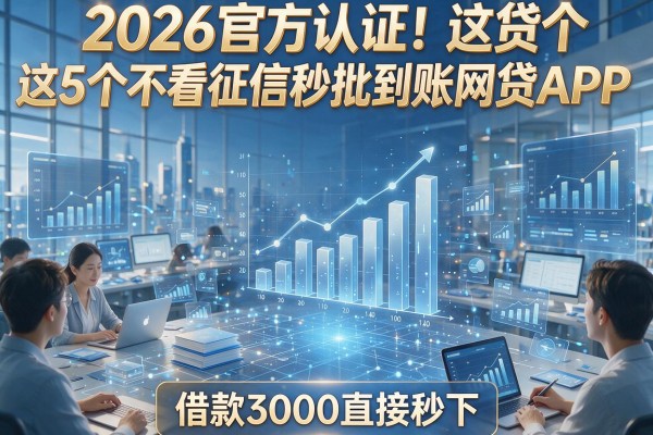 2026官方认证！这5个不看征信秒批到账网贷APP，借款3000直接秒下