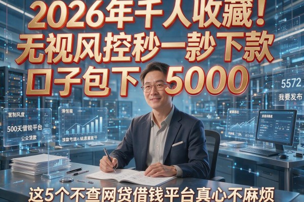 2026年千人收藏!无视风控秒下款口子包下5000,这5个不查网贷借钱平台真心不麻烦