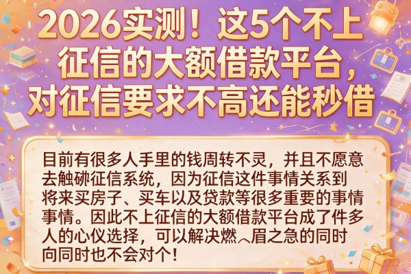 2026实测!这5个不上征信的大额借款平台,对征信要求不高还能秒借