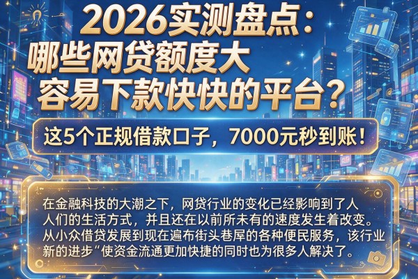 2026实测盘点:哪些网贷额度大容易下款快的平台?这5个正规借款口子,7000元秒到账!