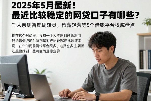 2025年5月最新!最近比较稳定的网贷口子有哪些?千人亲测智鹿周转灵、橙薪轻营等5个借钱平台权威盘点