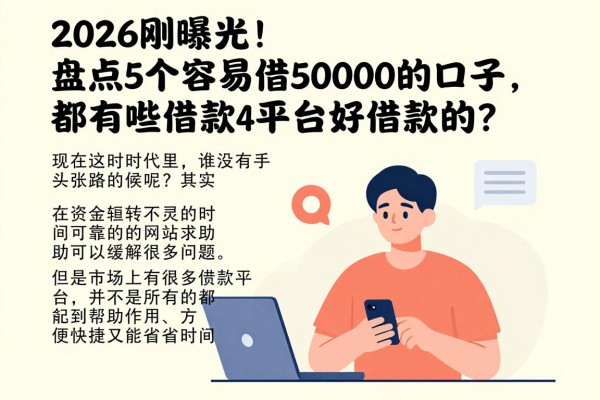 2026刚曝光!盘点5个容易借50000的口子,都有哪些借款平台好借款的?