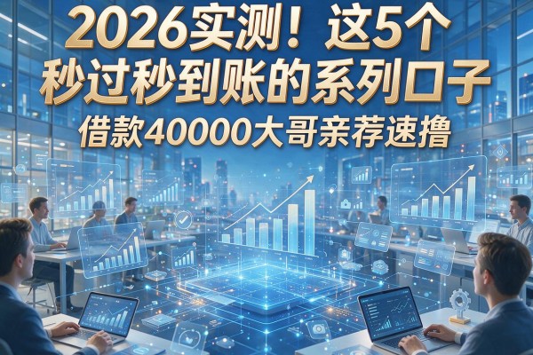 2026实测！这5个秒过秒到账的系列口子，借款40000大哥亲荐速撸