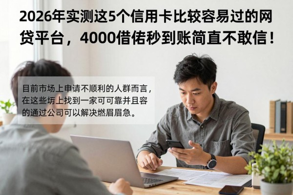 2026年实测这5个信用卡比较容易过的网贷平台，4000借款秒到账简直不敢信！