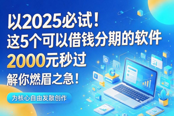 2025必试！这5个可以借钱分期的软件，2000元秒过无视征信，解你燃眉之急！