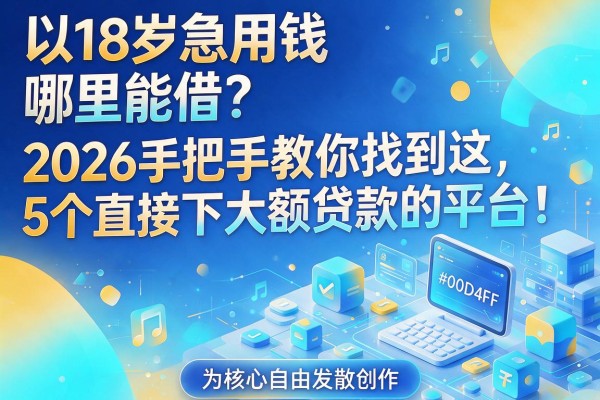 18岁急用钱哪里能借?2026手把手教你找到这5个直接下大额贷款的平台!