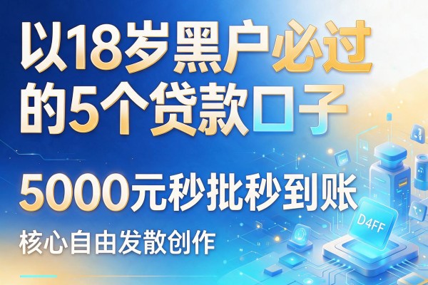 18岁黑户必过的5个贷款口子,5000元秒批秒到账