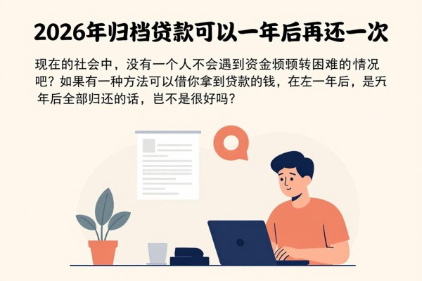 2026年归档贷款可以一年后再还一次!这5个借钱平台口碑靠谱,一年后还款无压力