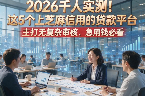 2026千人实测！这5个上芝麻信用的贷款平台主打无复杂审核，急用钱必看