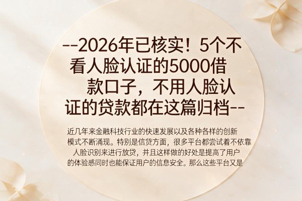 --2026年已核实!5个不看人脸认证的5000借款口子,不用人脸认证的贷款都在这篇归档--