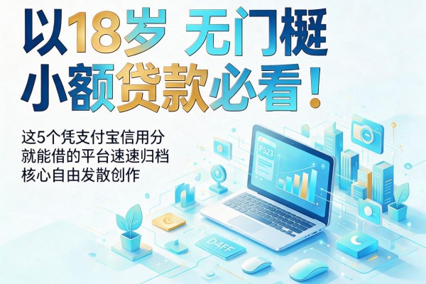 18岁无门槛小额贷款必看!这5个凭支付宝信用分就能借的平台速速归档