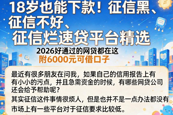 18岁也能下款！征信黑、征信不好、征信烂速贷平台精选，2026好通过的网贷都在这，附6000元可借口子