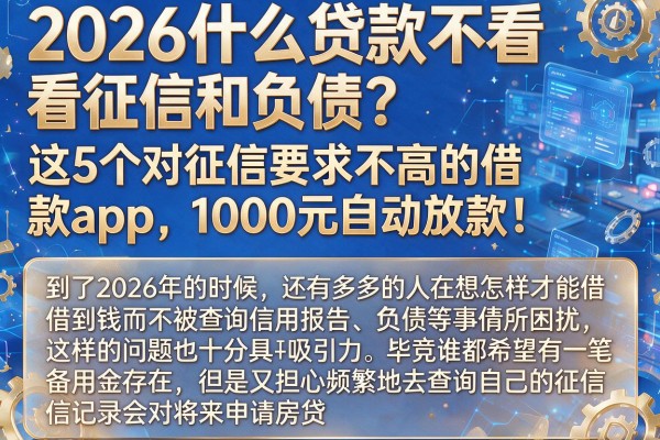 2026什么贷款不看征信和负债?这5个对征信要求不高的借款app,1000元自动放款!
