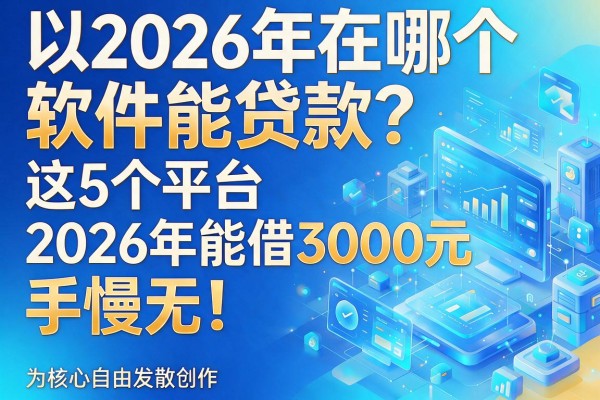 2026年在哪个软件能贷款?这5个平台2026年能借3000元,手慢无!