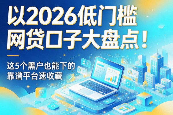 2026低门槛网贷口子大盘点!这5个黑户也能下的靠谱平台速收藏