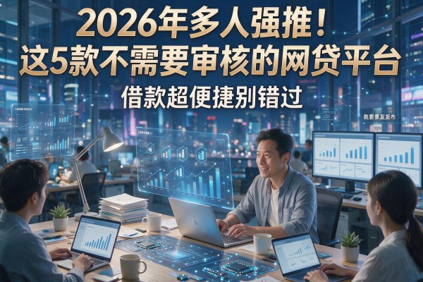 2026年多人强推！这5款不需要审核的网贷平台，借款超便捷别错过