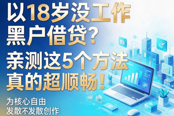 18岁没工作黑户怎么借贷?亲测这5个方法真的超顺畅!