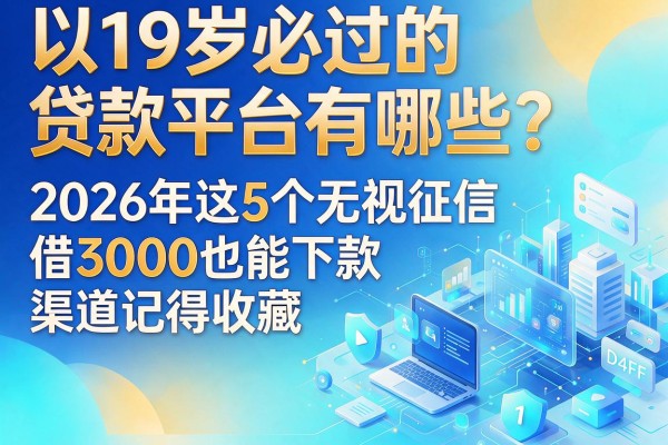 19岁必过的贷款平台有哪些？2026年这5个无视征信、借3000也能下款的渠道记得收藏