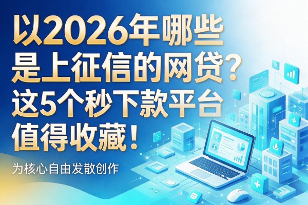 2026年哪些是上征信的网贷?这5个秒下款平台值得收藏!