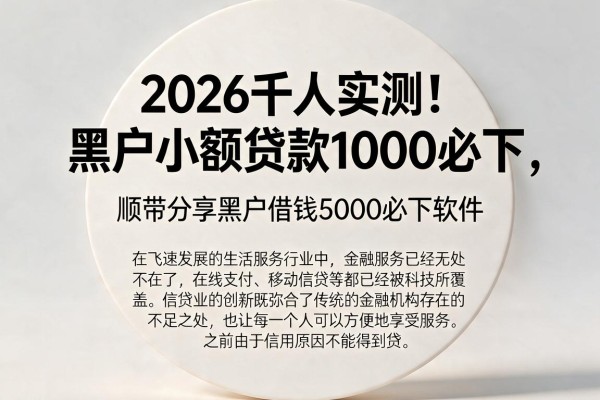 2026千人实测！黑户小额贷款1000必下，顺带分享黑户借钱5000必下软件
