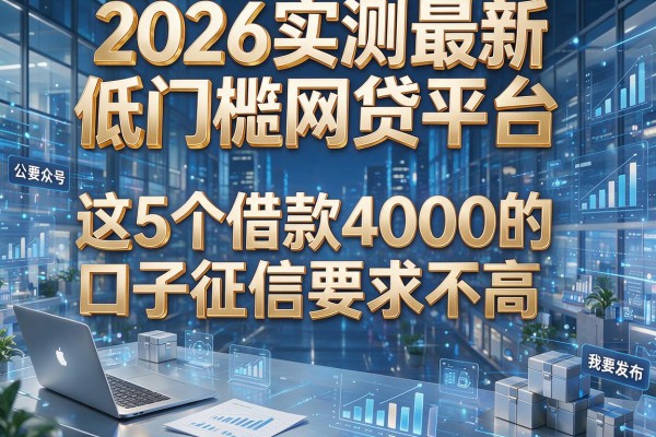 2026实测最新低门槛网贷平台,这5个借款4000的口子征信要求不高!
