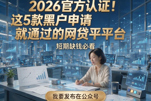 2026官方认证！这5款黑户申请就通过的网贷平台，短期缺钱必看