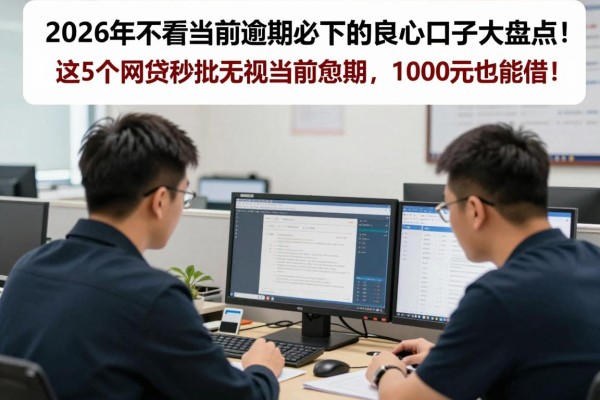 2026年不看当前逾期必下的良心口子大盘点!这5个网贷秒批无视当前逾期,1000元也能借!