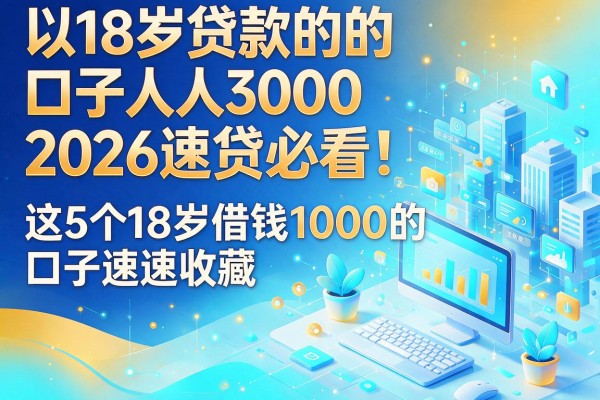 18岁贷款的口子人人3000,2026速贷必看!这5个18岁借钱1000的口子速速收藏