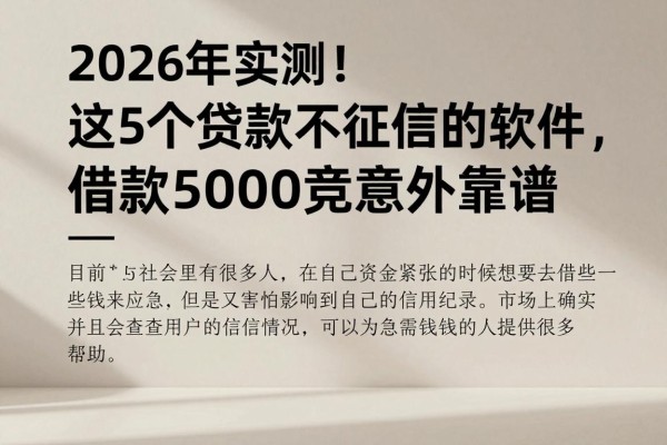 2026年实测!这5个贷款不征信的软件,借款5000竟意外靠谱