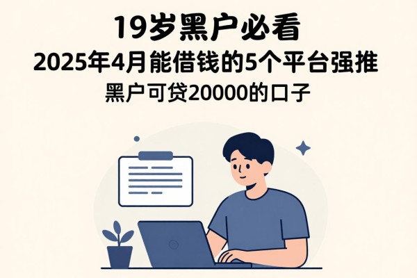 19周岁黑户必看!2025年4月能借钱的5个平台强推,黑户可贷20000的口子都在这里