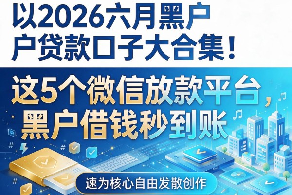 2026六月黑户贷款口子大合集！这5个微信放款平台，黑户借钱秒到账，速