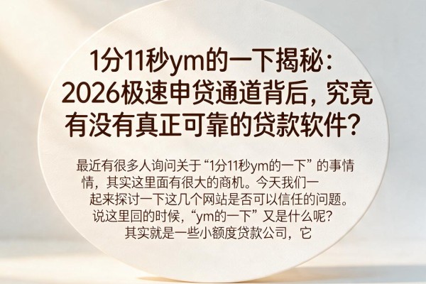 1分11秒ym的一下揭秘:2026极速申贷通道背后,究竟有没有真正可靠的贷款软件?